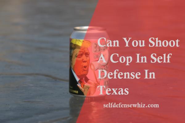Can You Shoot A Cop In Self Defense In Texas
