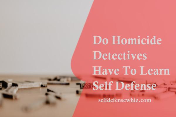 Do Homicide Detectives Have To Learn Self Defense