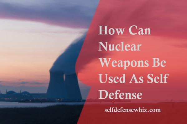 How Can Nuclear Weapons Be Used As Self Defense